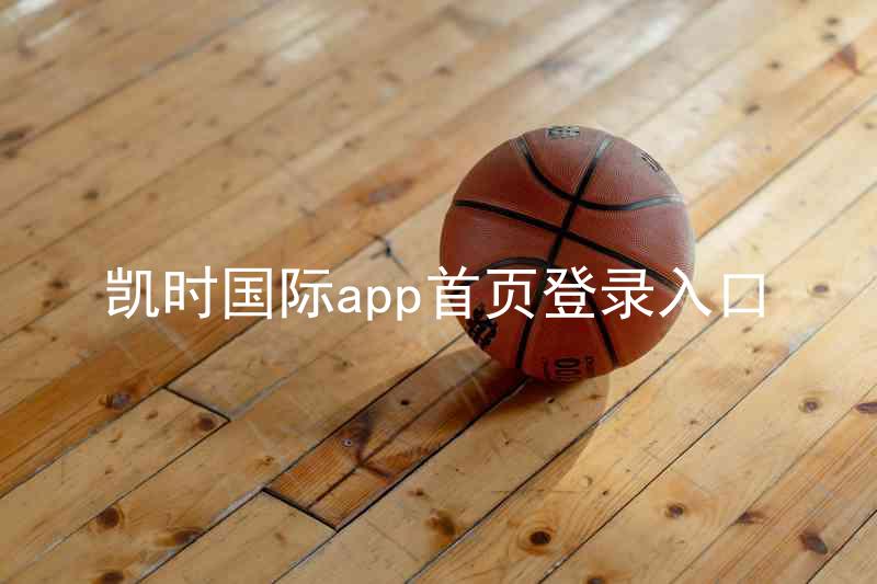 凯时国际app首页登录入口